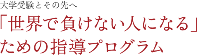 大学受験とその先へ－「世界で負けない人になる」ための指導プログラム