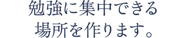 勉強に集中できる場所を作ります