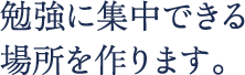 勉強に集中できる場所を作ります